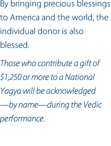 Your monthly support of the National Yagya Program also gives important stability to our Maharishi Vedic Pandits 